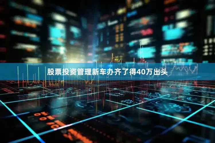 股票投资管理新车办齐了得40万出头