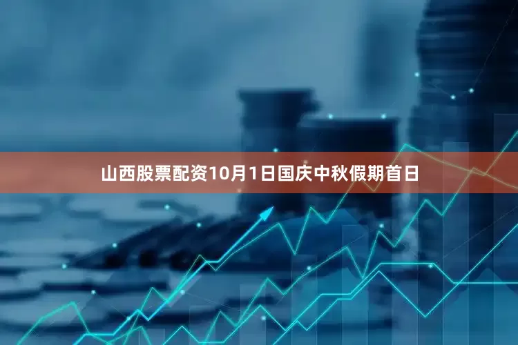 山西股票配资10月1日国庆中秋假期首日