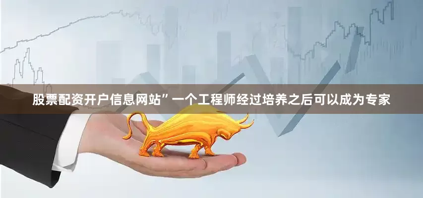 股票配资开户信息网站”一个工程师经过培养之后可以成为专家