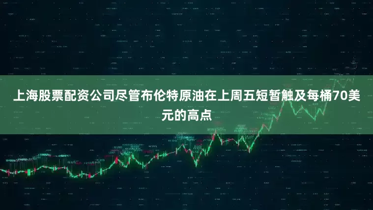 上海股票配资公司尽管布伦特原油在上周五短暂触及每桶70美元的高点