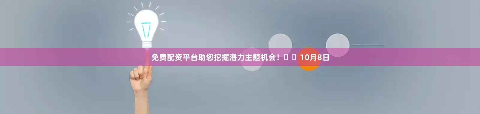 免费配资平台助您挖掘潜力主题机会！		　　10月8日