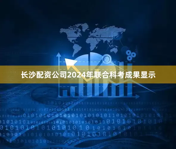 长沙配资公司2024年联合科考成果显示