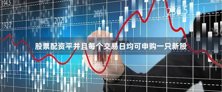 股票配资平并且每个交易日均可申购一只新股