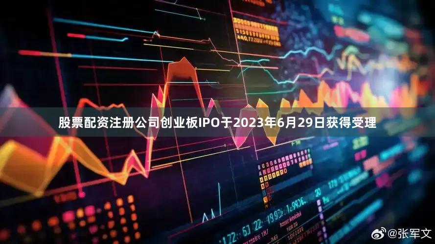股票配资注册公司创业板IPO于2023年6月29日获得受理