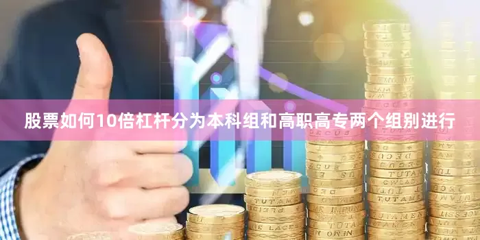股票如何10倍杠杆分为本科组和高职高专两个组别进行