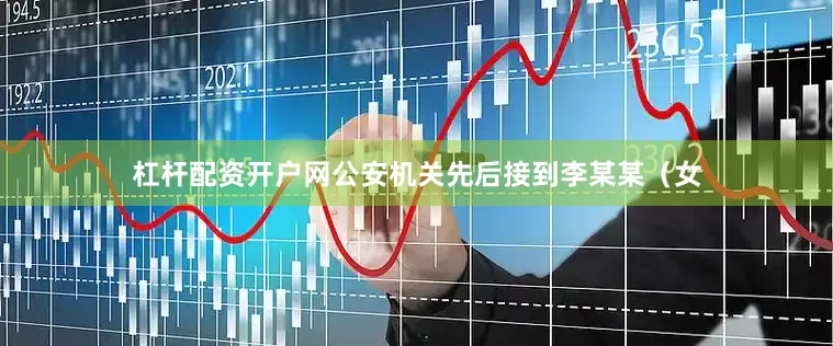杠杆配资开户网公安机关先后接到李某某（女