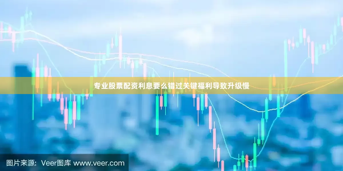 专业股票配资利息要么错过关键福利导致升级慢
