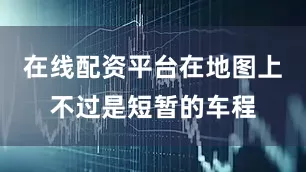 在线配资平台在地图上不过是短暂的车程