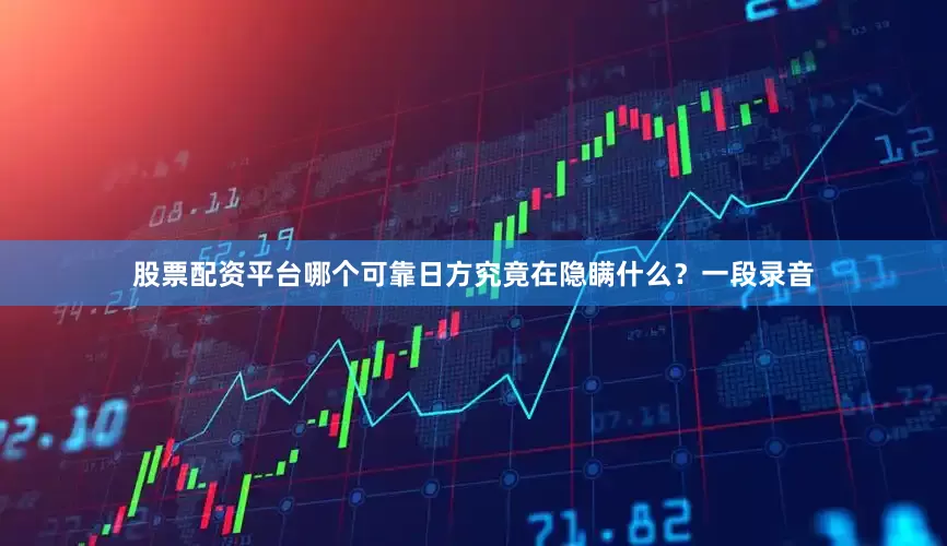 股票配资平台哪个可靠日方究竟在隐瞒什么？一段录音