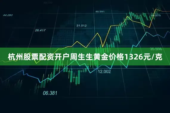 杭州股票配资开户周生生黄金价格1326元/克