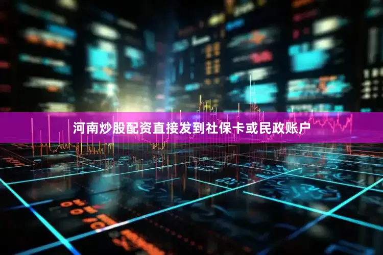 河南炒股配资直接发到社保卡或民政账户