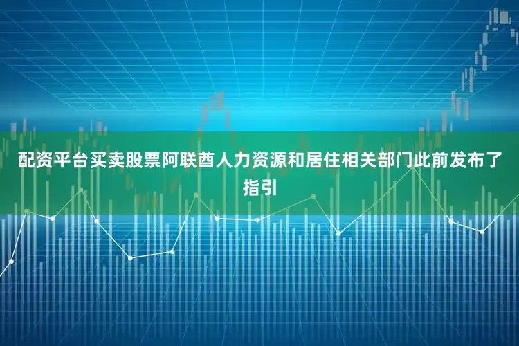 配资平台买卖股票阿联酋人力资源和居住相关部门此前发布了指引