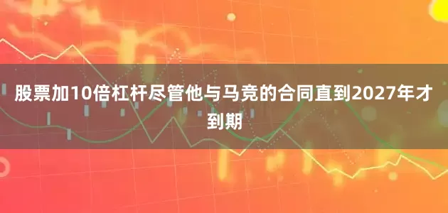 股票加10倍杠杆尽管他与马竞的合同直到2027年才到期