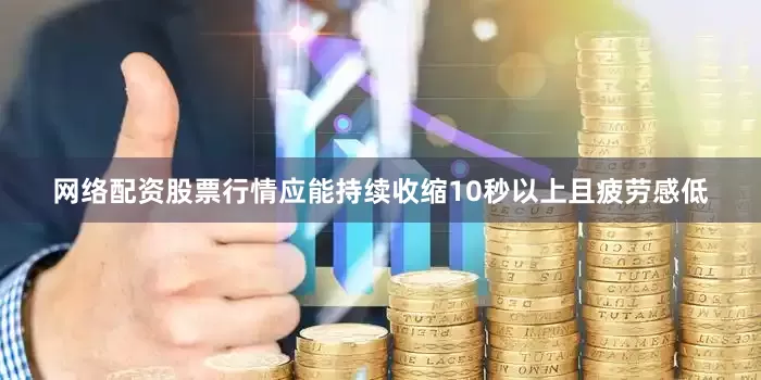 网络配资股票行情应能持续收缩10秒以上且疲劳感低