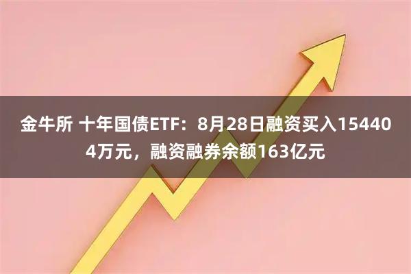 金牛所 十年国债ETF：8月28日融资买入154404万元，融资融券余额163亿元