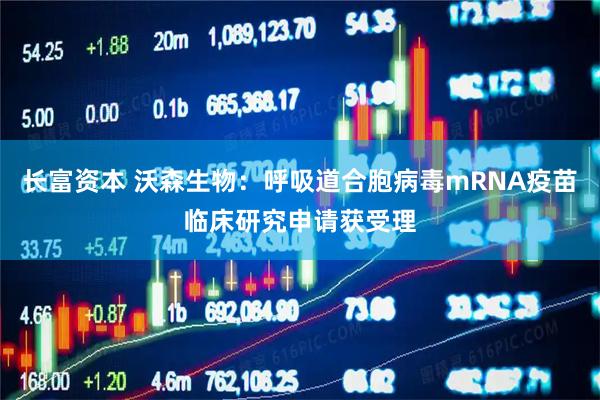 长富资本 沃森生物：呼吸道合胞病毒mRNA疫苗临床研究申请获受理