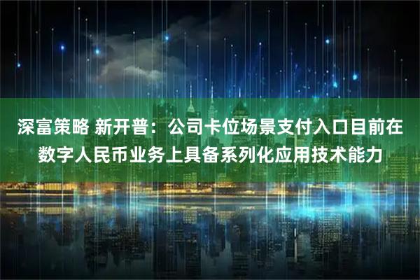 深富策略 新开普：公司卡位场景支付入口目前在数字人民币业务上具备系列化应用技术能力