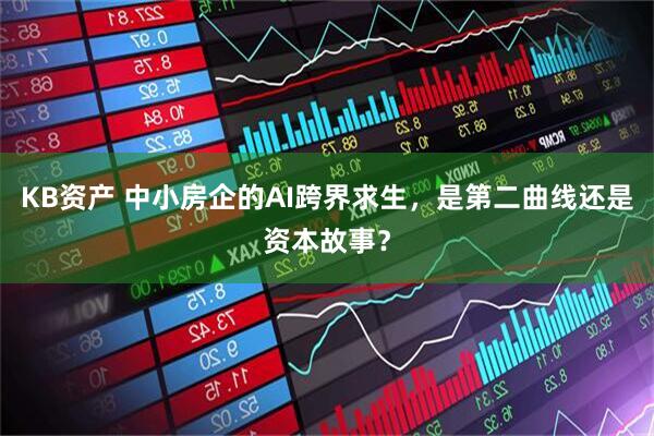 KB资产 中小房企的AI跨界求生，是第二曲线还是资本故事？