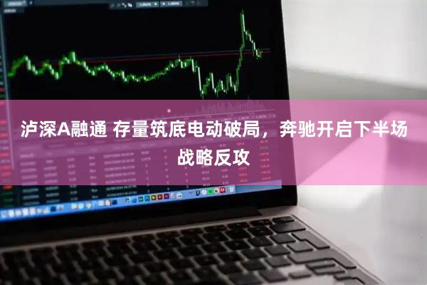 泸深A融通 存量筑底电动破局，奔驰开启下半场战略反攻